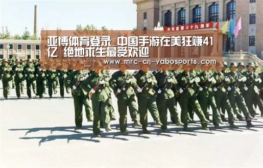 亚博体育登录_中国手游在美狂赚41亿 绝地求生最受欢迎(图3) 亚博体育官网